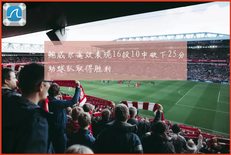 鲍威尔高效表现16投10中砍下25分助球队取得胜利