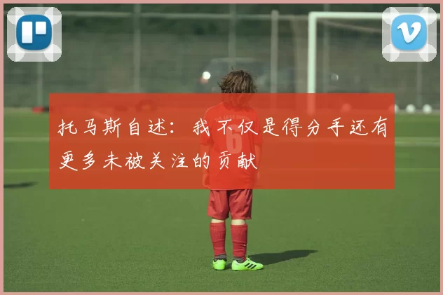托马斯自述：我不仅是得分手还有更多未被关注的贡献