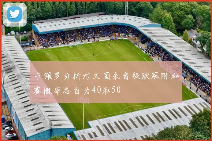 卡佩罗分析尤文国米晋级欧冠附加赛概率各自为40和50