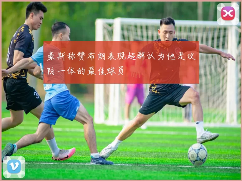 豪斯称赞布朗表现超群认为他是攻防一体的最佳球员