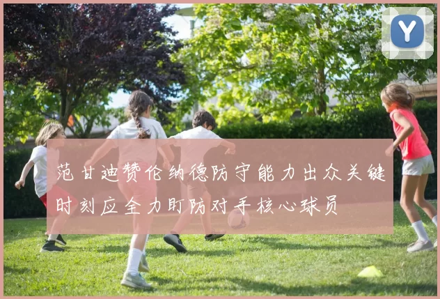 范甘迪赞伦纳德防守能力出众关键时刻应全力盯防对手核心球员