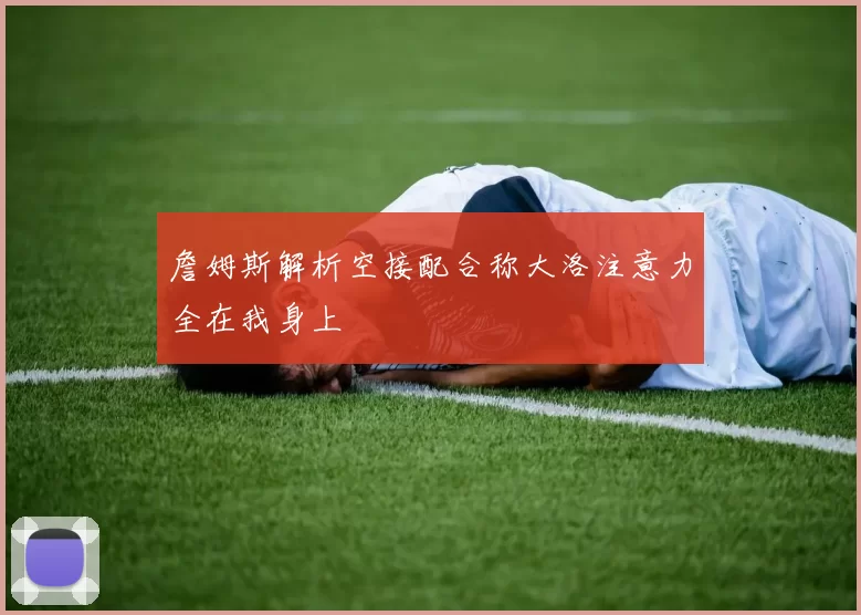 詹姆斯解析空接配合称大洛注意力全在我身上