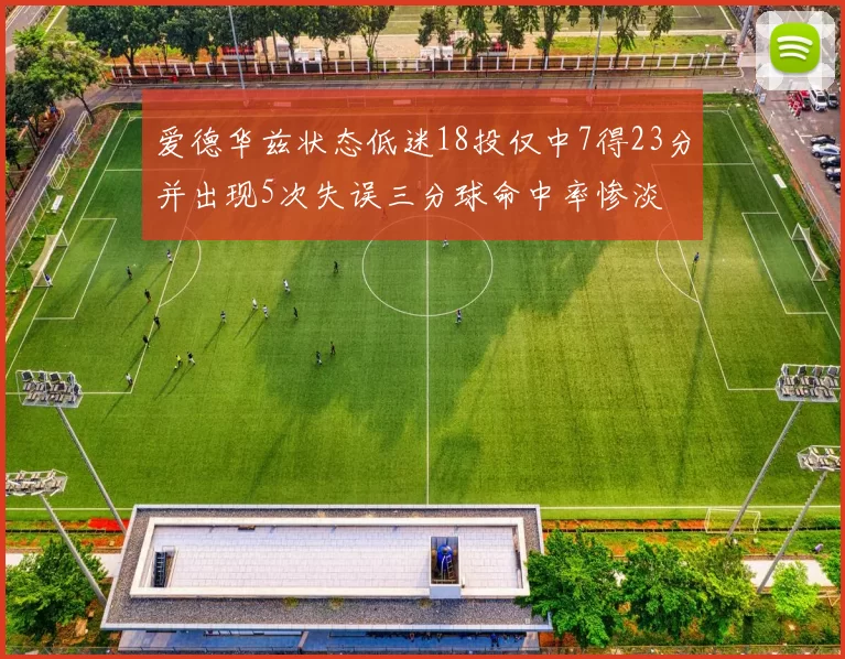 爱德华兹状态低迷18投仅中7得23分并出现5次失误三分球命中率惨淡
