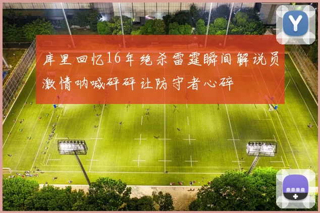 库里回忆16年绝杀雷霆瞬间解说员激情呐喊砰砰让防守者心碎