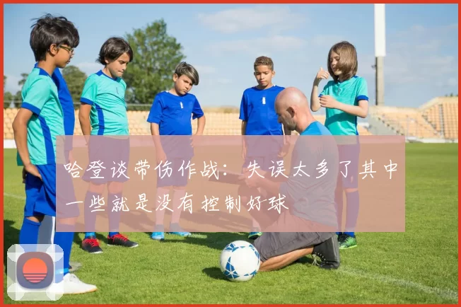 哈登谈带伤作战：失误太多了其中一些就是没有控制好球