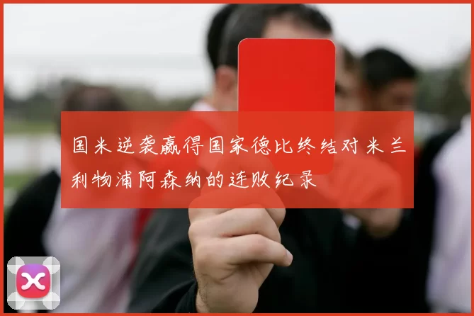 国米逆袭赢得国家德比终结对米兰利物浦阿森纳的连败纪录