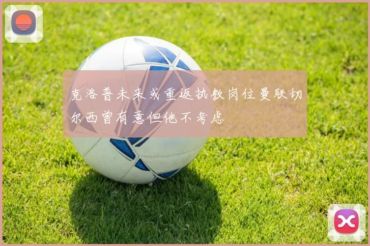 克洛普未来或重返执教岗位曼联切尔西曾有意但他不考虑