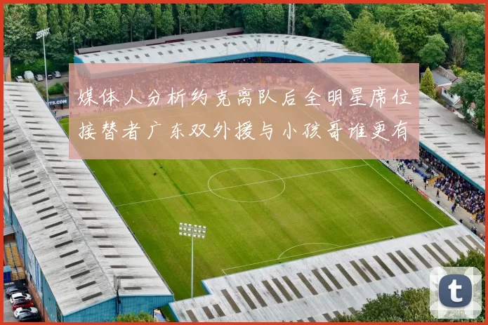 媒体人分析约克离队后全明星席位接替者广东双外援与小孩哥谁更有希望