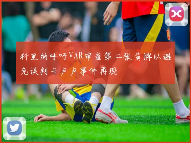 科里纳呼吁VAR审查第二张黄牌以避免误判卡卢卢事件再现