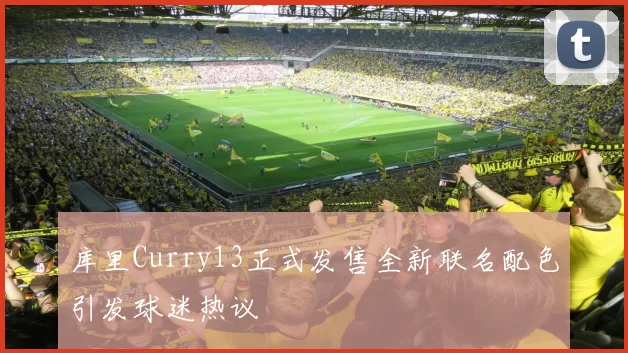 库里Curry13正式发售全新联名配色引发球迷热议