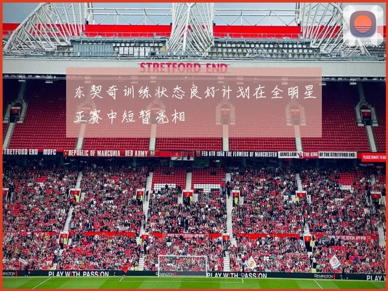 东契奇训练状态良好计划在全明星正赛中短暂亮相