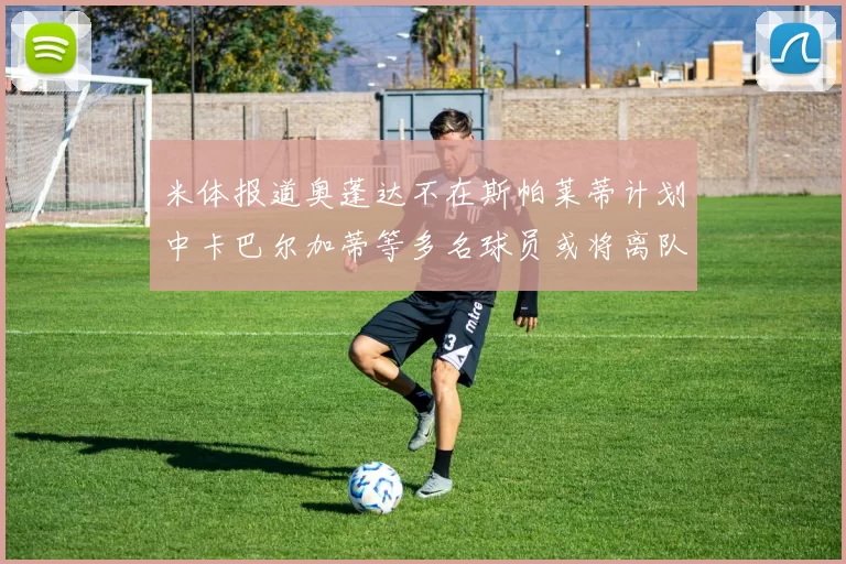 米体报道奥蓬达不在斯帕莱蒂计划中卡巴尔加蒂等多名球员或将离队