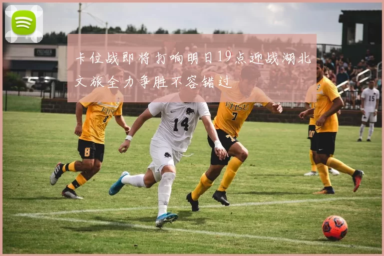 卡位战即将打响明日19点迎战湖北文旅全力争胜不容错过