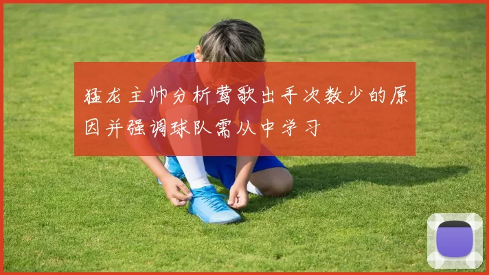 猛龙主帅分析莺歌出手次数少的原因并强调球队需从中学习