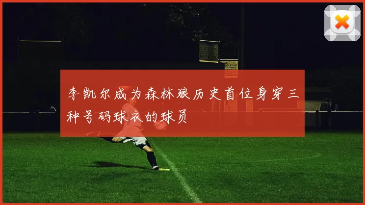 李凯尔成为森林狼历史首位身穿三种号码球衣的球员