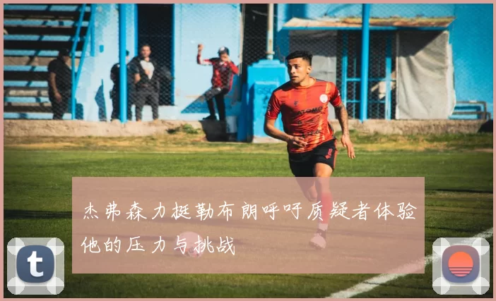 杰弗森力挺勒布朗呼吁质疑者体验他的压力与挑战